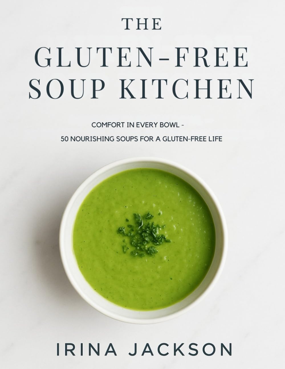 The Gluten-Free Soup Kitchen: Comfort in Every Bowl: 50 Easy, Nourishing, and Healing Gluten-Free Soup Recipes