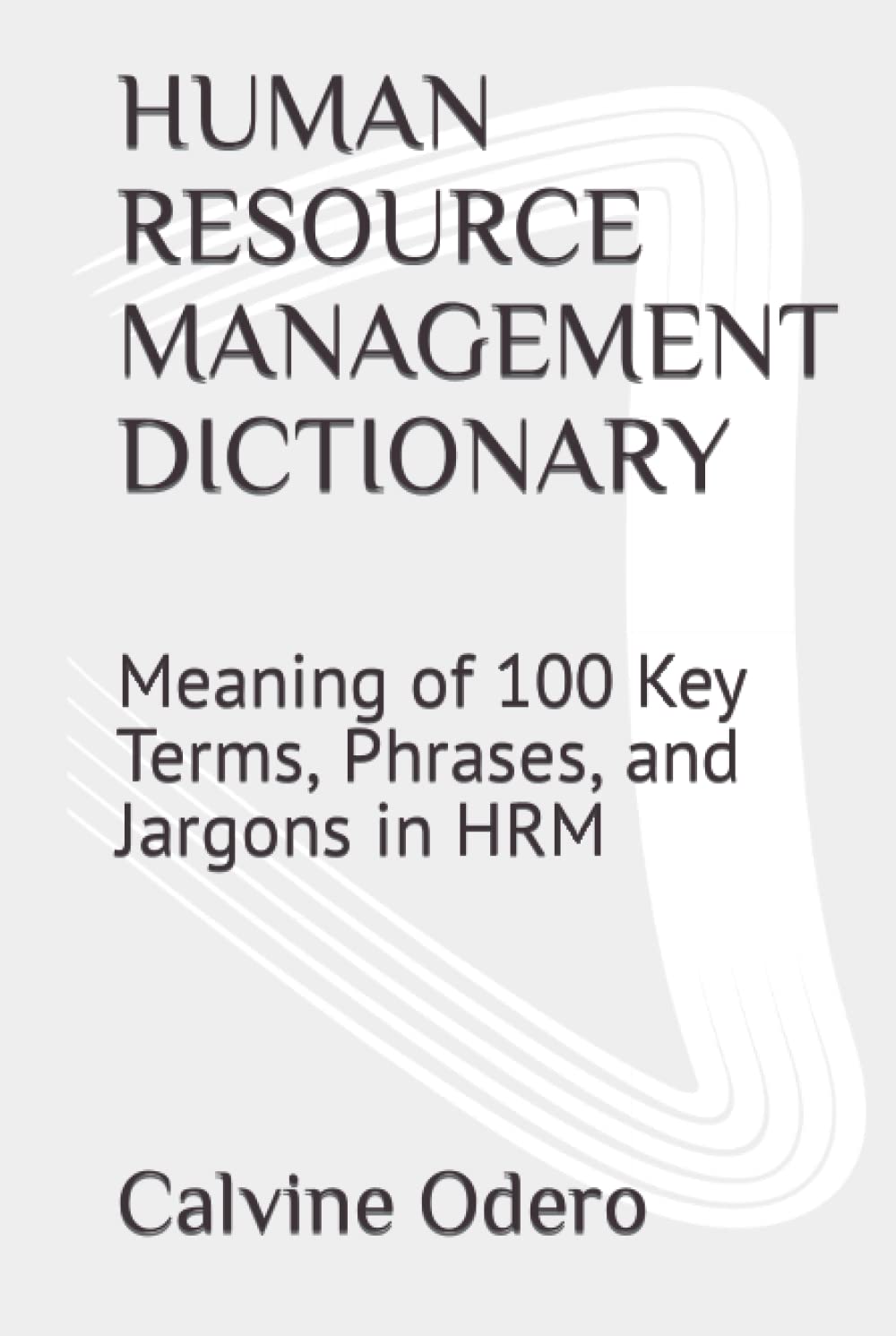 HUMAN RESOURCE MANAGEMENT DICTIONARY: Meaning of 100 Key Terms, Phrases, and Jargons in HRM