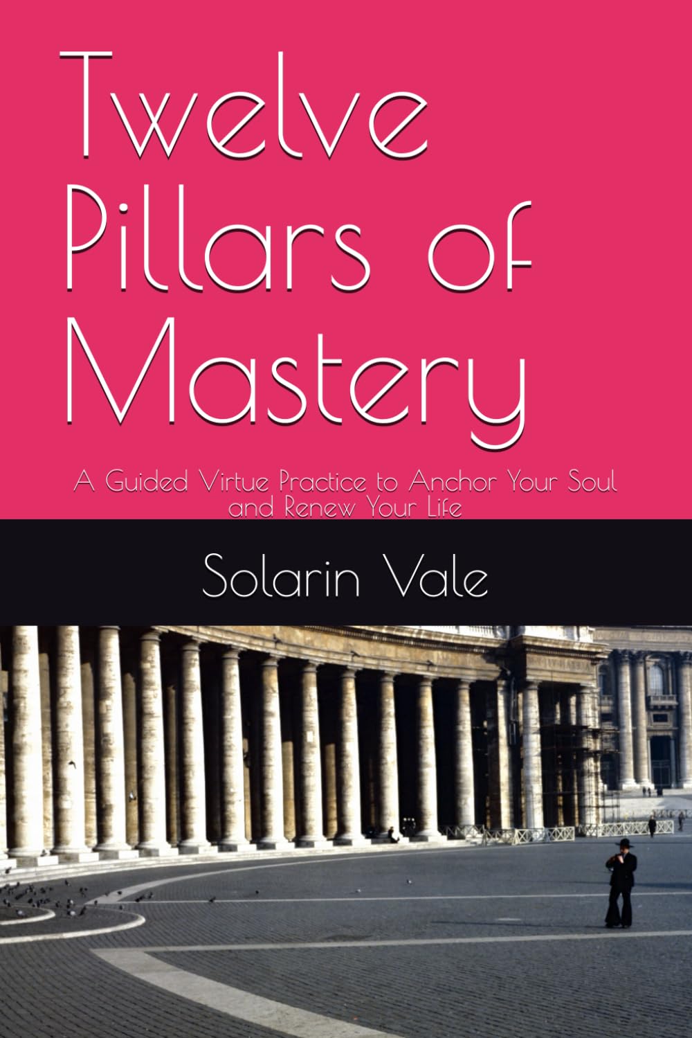 Twelve Pillars of Mastery: A Guided Virtue Practice to Anchor Your Soul and Renew Your Life