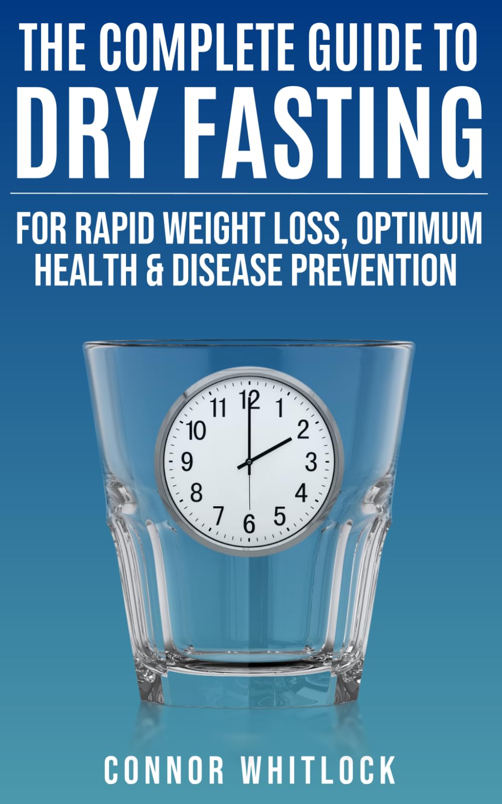The Complete Guide to Dry Fasting: The Practical Plan for Optimum Health, Rapid Weight Loss and Disease Prevention