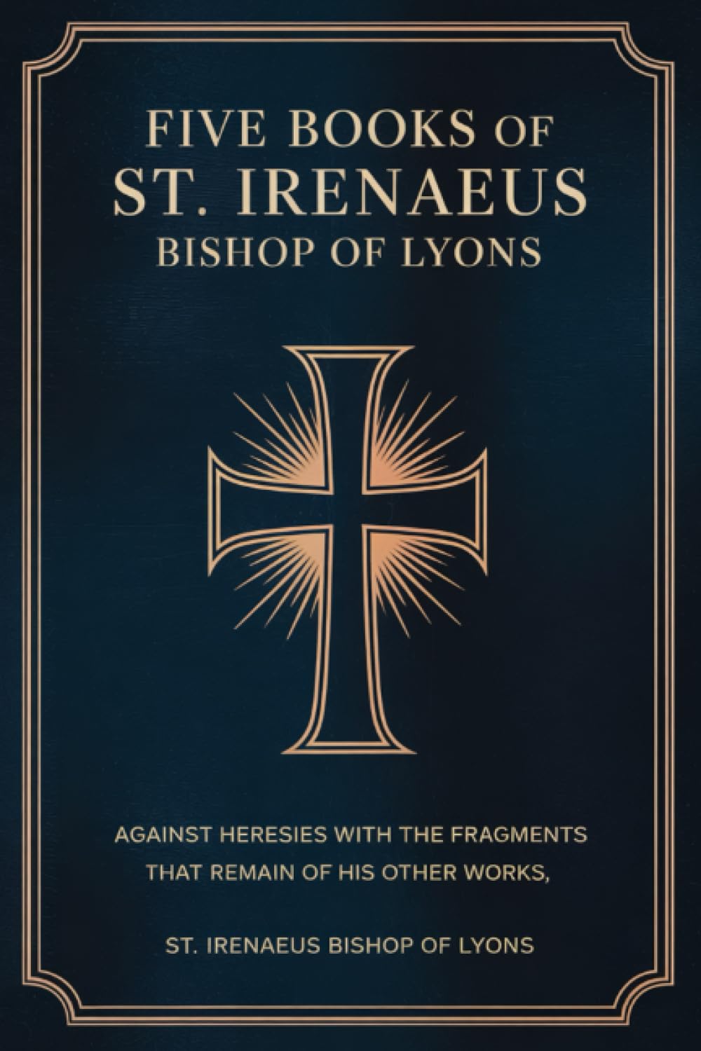 Five Books of St. Irenaeus Bishop of Lyons: Against Heresies with the Fragments that Remain of His Other Works
