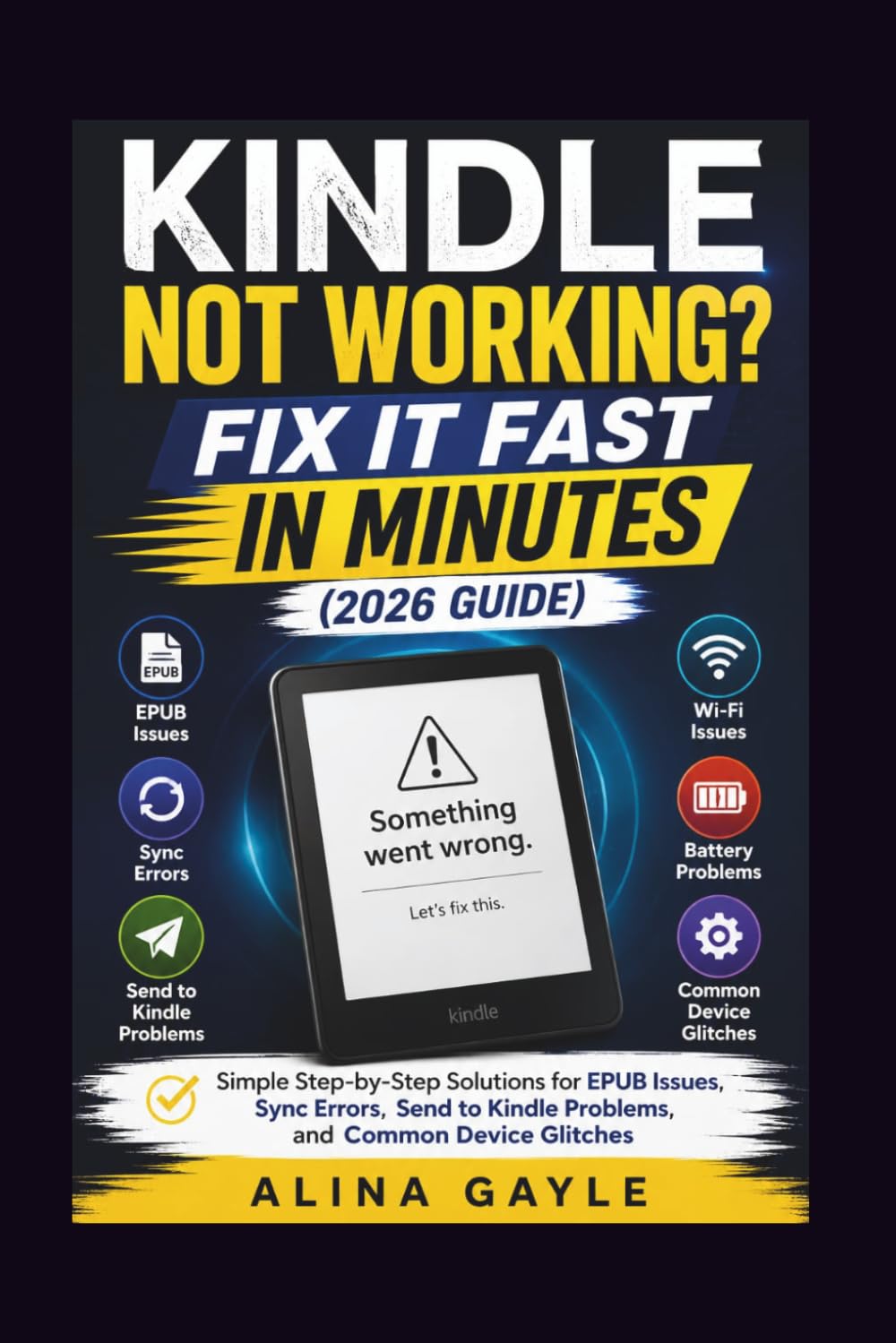 KINDLE NOT WORKING? FIX IT FAST IN MINUTES (2026 GUIDE): Simple Step-by-Step Solutions for EPUB Issues, Sync Errors, Send to Kindle Problems, and Common Device Glitches