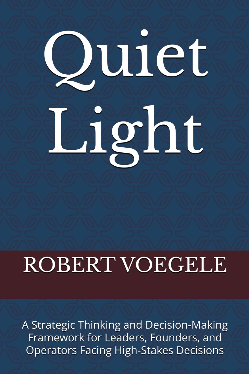 Quiet Light: A Strategic Thinking and Decision-Making Framework for Leaders, Founders, and Operators Facing High-Stakes Decisions
