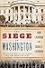 The Siege of Washington: The Untold Story of the Twelve Days That Shook the Union
