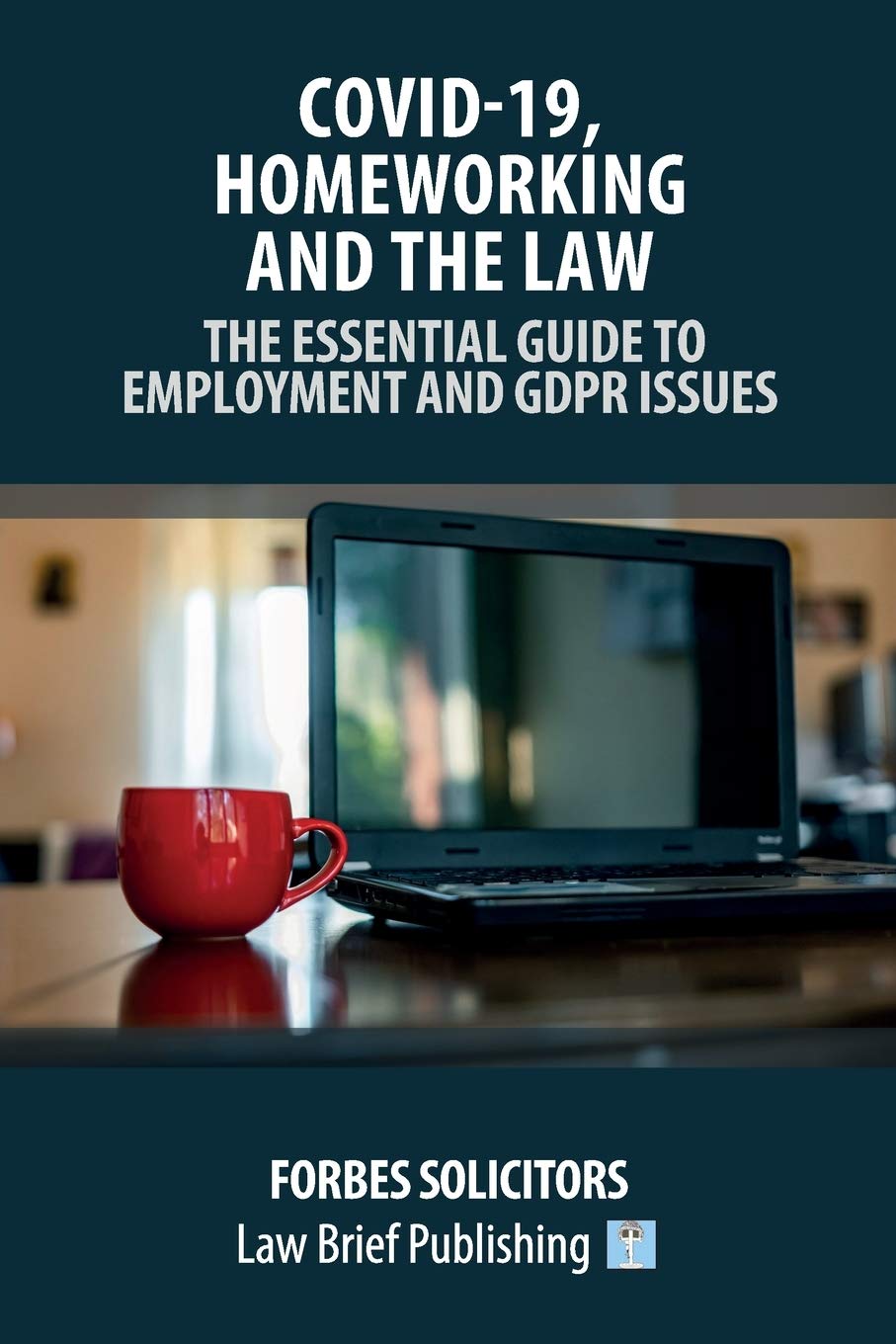 Covid-19, Homeworking and the Law – The Essential Guide to Employment and GDPR Issues