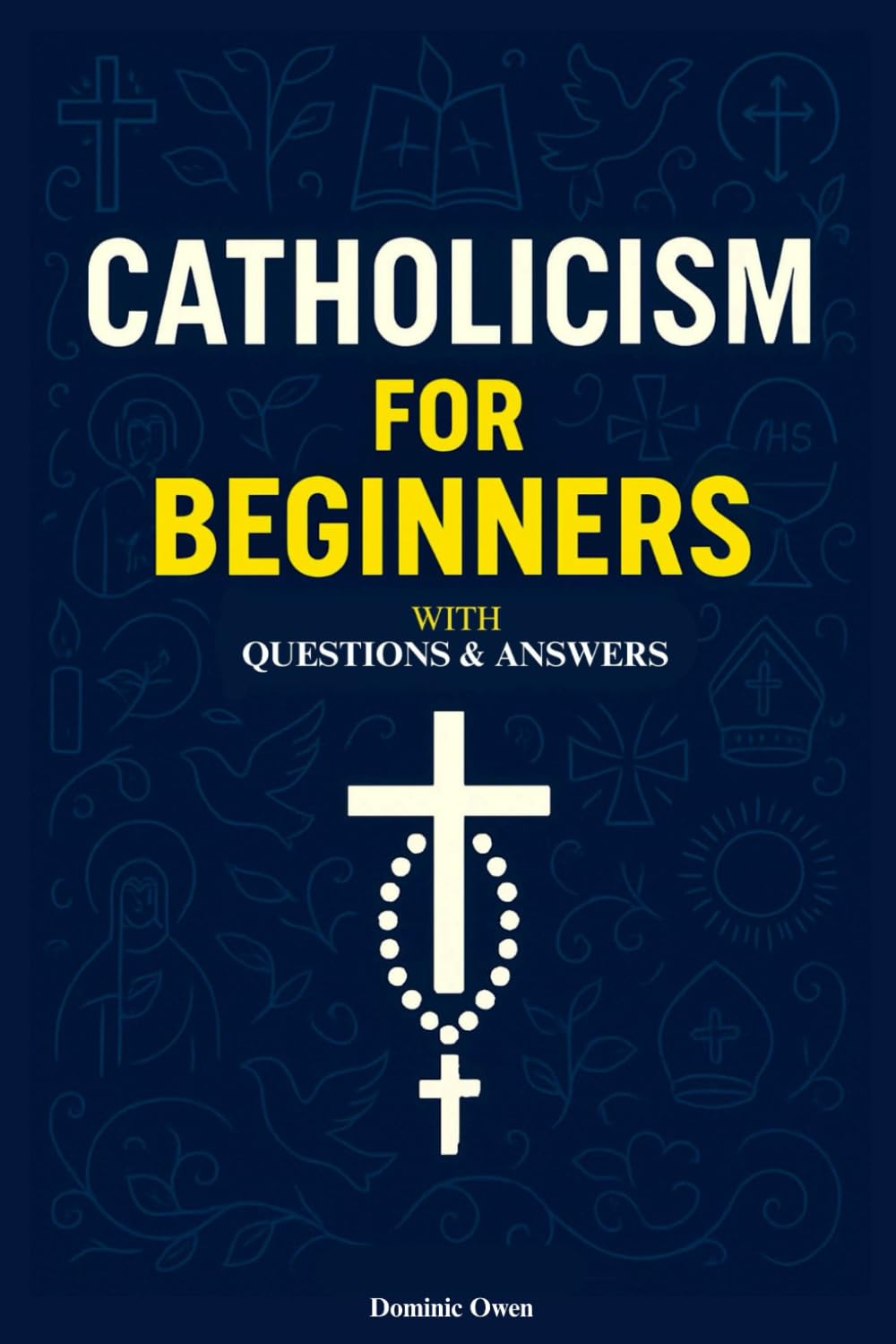 Catholicism for Beginners: Everything a Young Catholic Needs to Know, In Simple Terms, With Questions and Answers. In Accordance With the Teachings of the Catechism of the Church.