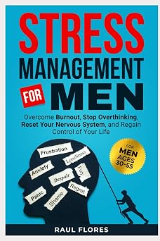 Stress Management for Men Overcome Burnout, Stop Overthinking, Reset Your Nervous System, and Regain Control of Your Life