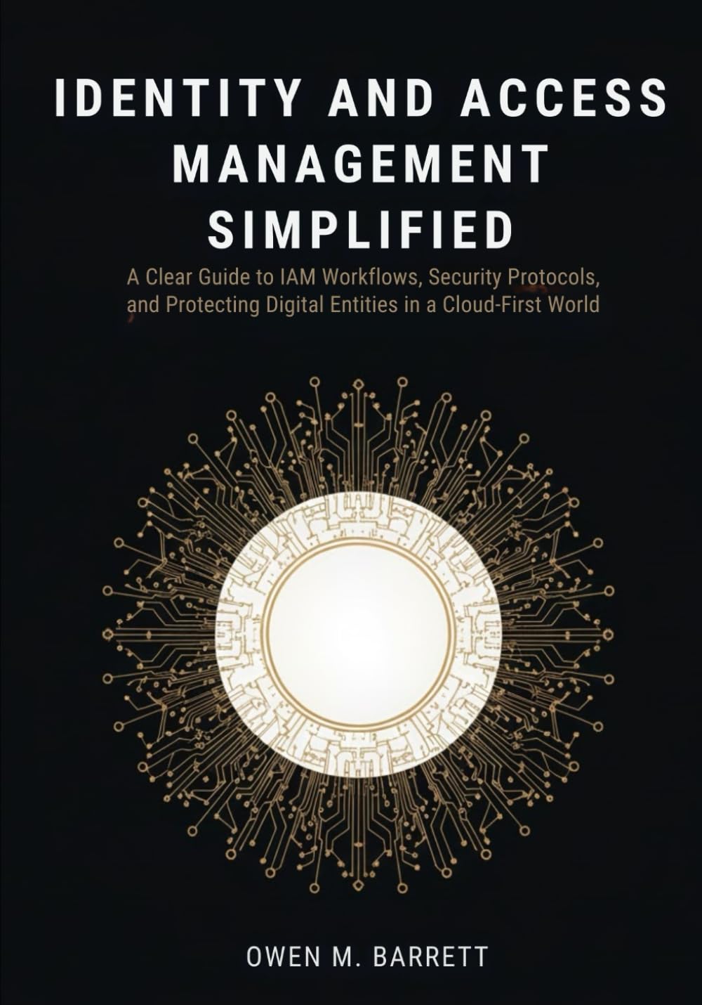 Identity and Access Management Simplified: A Clear Guide to IAM Workflows, Security Protocols, and Protecting Digital Entities in a Cloud-First World.