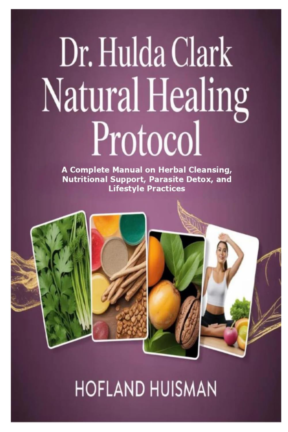 Dr. Hulda Clark Natural Healing Protocol: A Complete Manual on Herbal Cleansing, Nutritional Support, Parasite Detox, and Lifestyle Practices