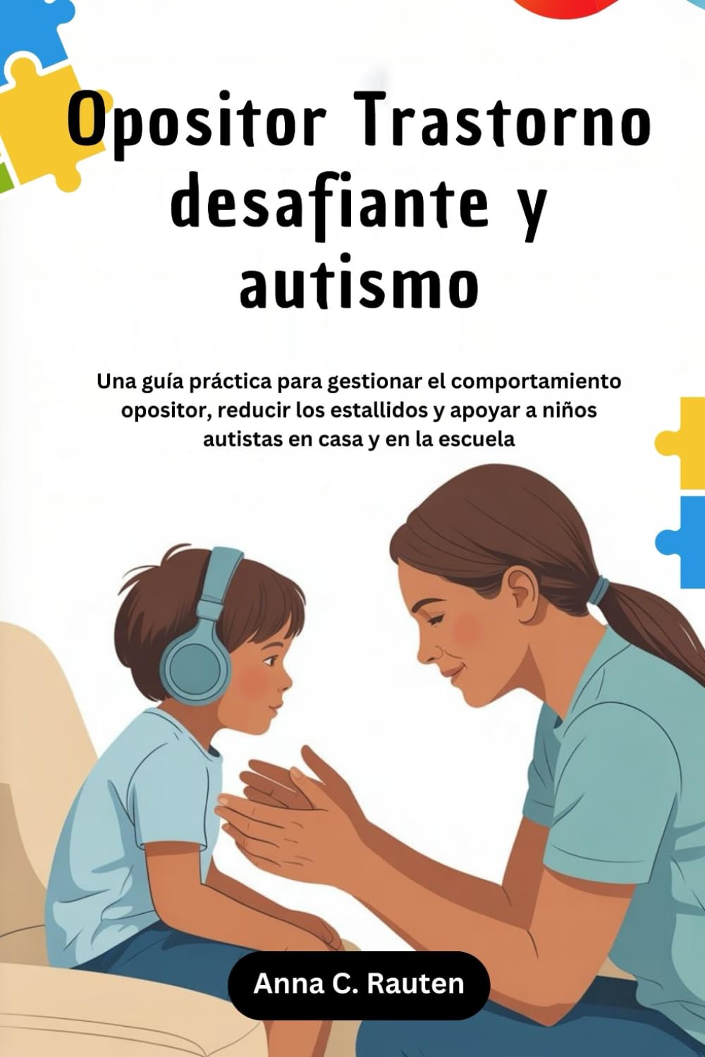 Opositor Trastorno desafiante y autismo: Una guía práctica para gestionar el comportamiento opositor, reducir los estallidos y apoyar a niños autistas en casa y en la escuela