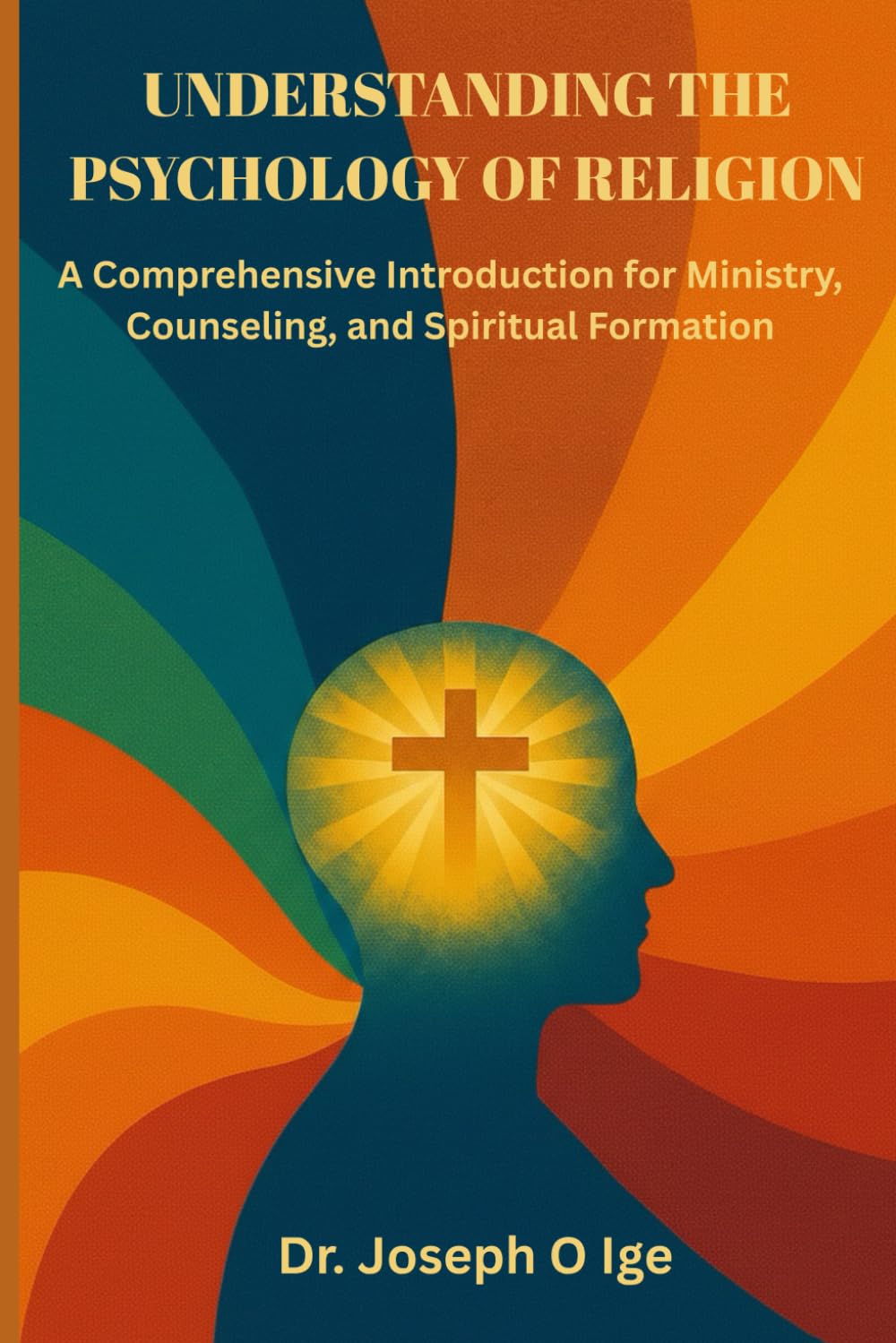Understanding the Psychology of Religion: A Comprehensive Introduction for Ministry, Counseling, and Spiritual Formation