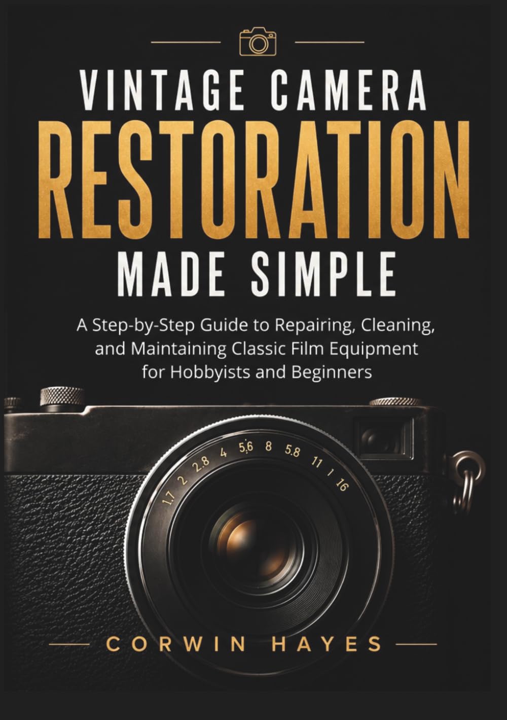 Vintage Camera Restoration Made Simple: A Step-by-Step Guide to Repairing, Cleaning, and Maintaining Classic Film Equipment for Hobbyists and Beginners