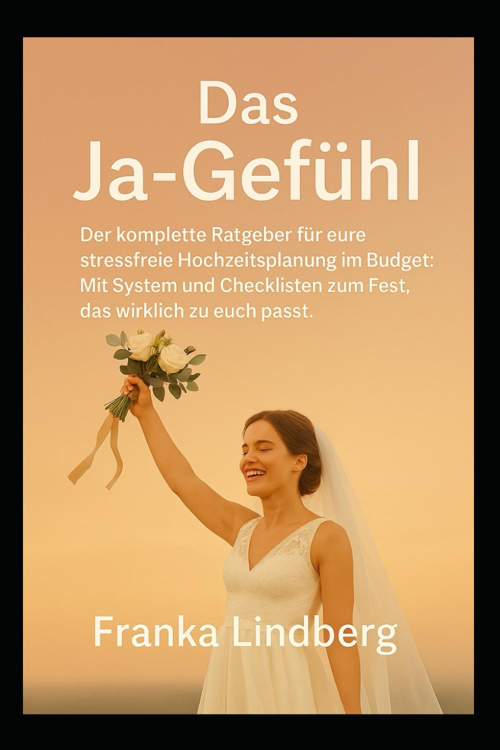 Das Ja-Gefühl: Der komplette Ratgeber für deine stressfreie Hochzeitsplanung im Budget: Mit System und Checklisten zu dem Fest, das wirklich zu euch passt.