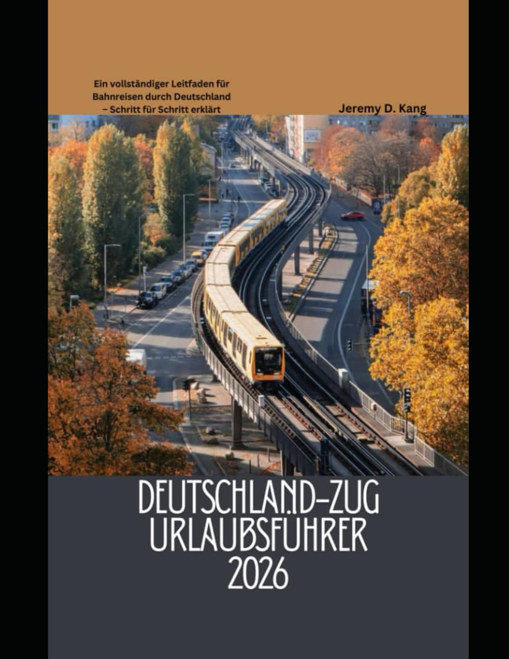 DEUTSCHLAND-ZUG URLAUBSFÜHRER 2026: Ein vollständiger Leitfaden für Bahnreisen durch Deutschland – Schritt für Schritt erklärt: 1 (The Train Traveler Series)