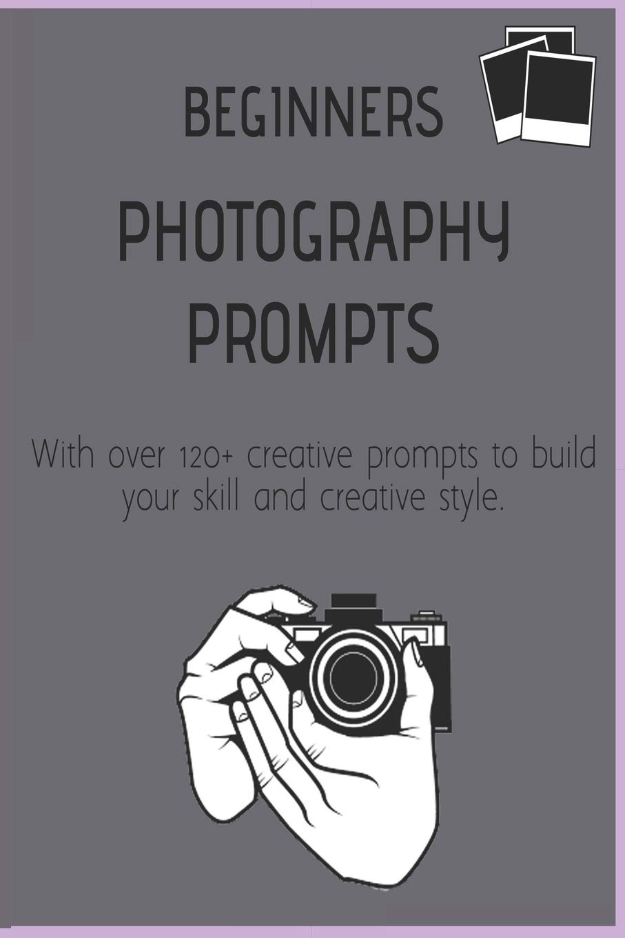 Beginners Photography Prompts: 120+ creative exercises and ideas to build your photographing skill and creative style. Create a fun inspiring photo journal diary and master the skills of photography.