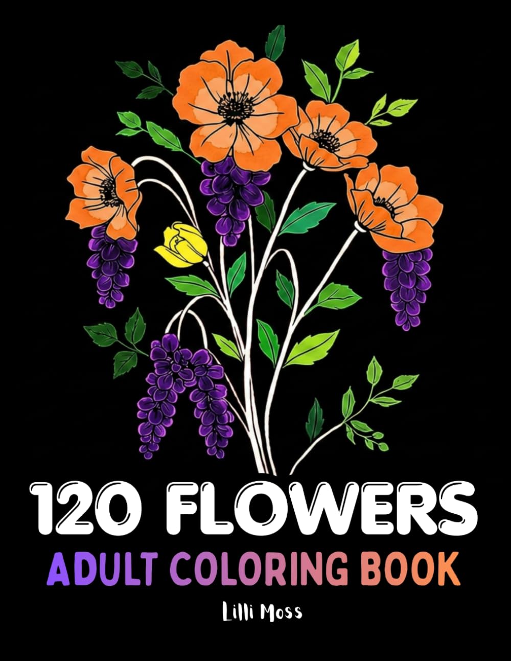 120 FLOWERS; ADULT COLORING BOOK: 120 Elegant Stress Relieving Floral Designs — Blooms, Bouquets, Vases & Botanical Wonders