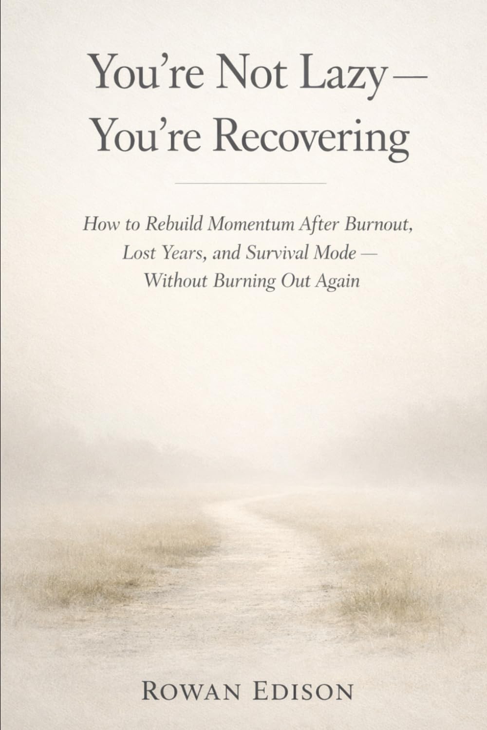 You’re Not Lazy — You’re Recovering: How to Rebuild Momentum After Burnout, Lost Years, and Survival Mode — Without Burning Out Again