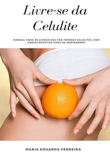 Livre-se da Celulite.: Manual para se livrar das tão temidas celulites, com várias receitas para se inspirarem!!
