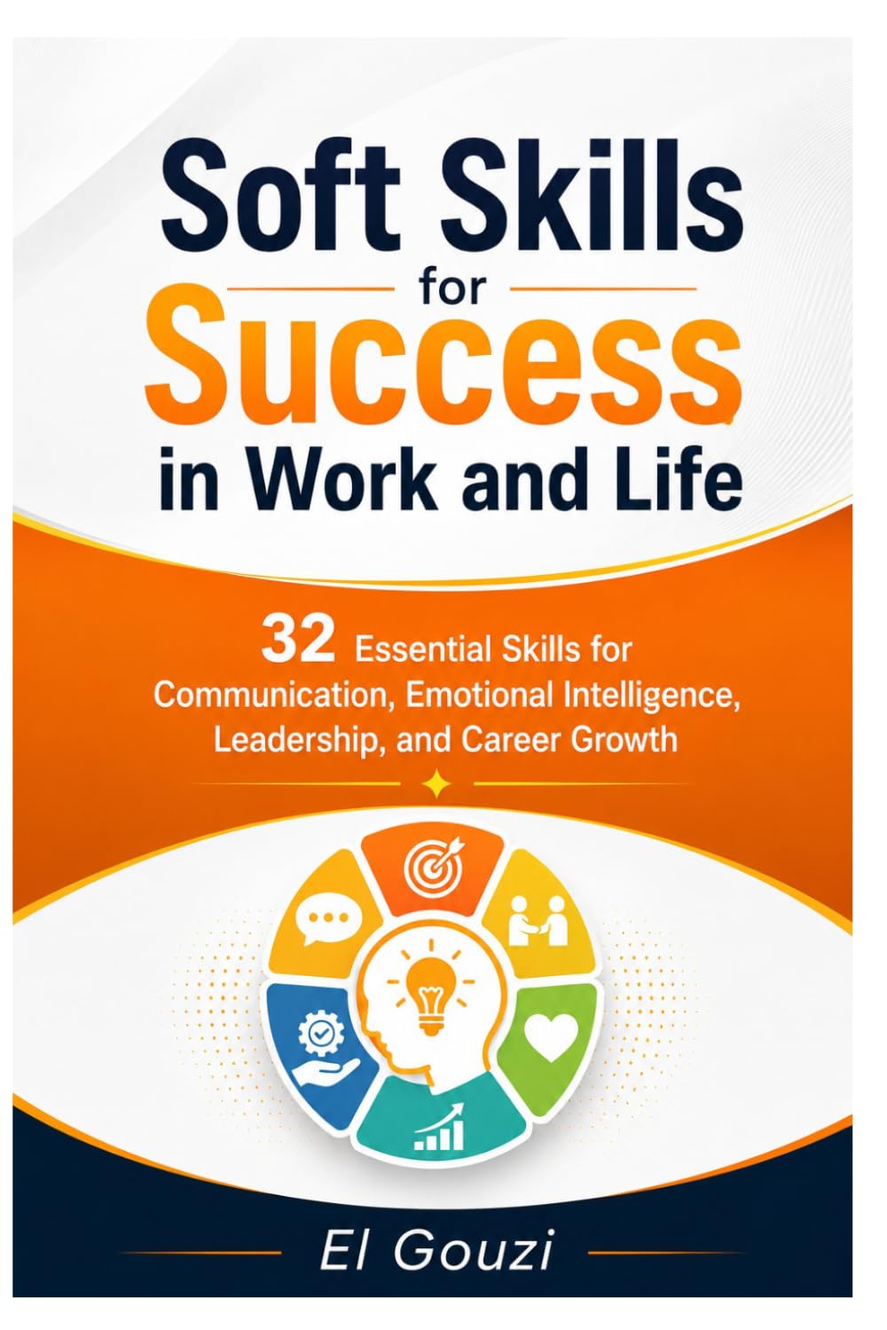 Soft Skills for Success in Work and Life: 32 Essential Skills for Communication, Emotional Intelligence, Leadership, and Career Growth