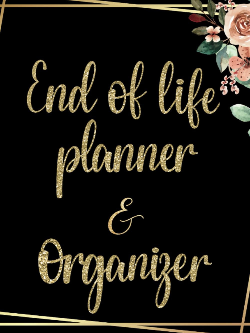 End Of Life Planner And Organizer: Planning | Last Wishes | And Important Information of Belongings For Family | Golden Floral Glitter Journal | Note