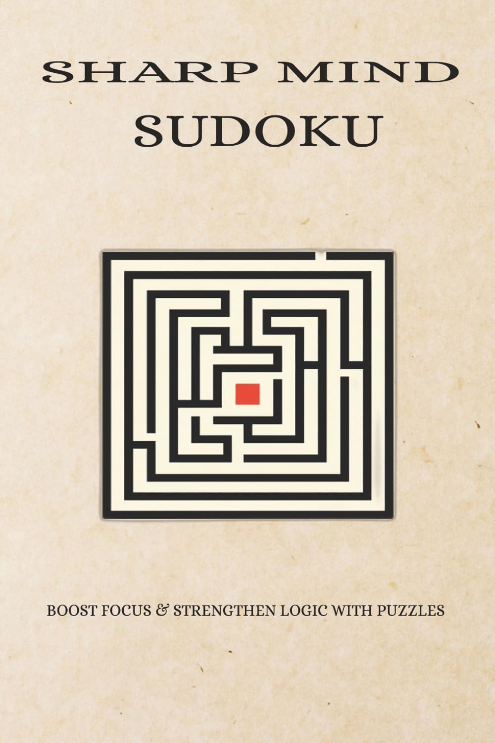 Sharp Mind Sudoku Puzzle Book: Sudoku Puzzles for a Sharp Mind to Improve Logic, Focus, and Cognitive Skills for Teens, Adults, and Seniors | 6x9 Inches, 110 Pages | 50+ Puzzles | Solutions Included