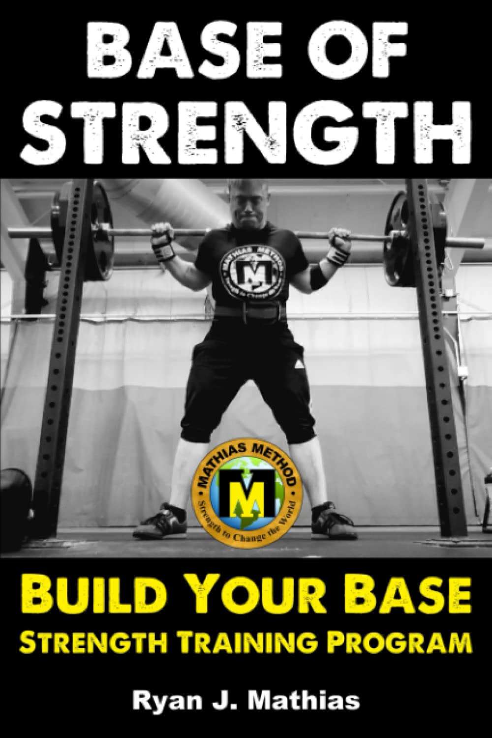 Base Of STRENGTH: Build Your Base Strength Training Program (Workout Plan for Powerlifting, Bodybuilding, Strongman, Weight Lifting, and Fitness) (Strength Training for Beginners)