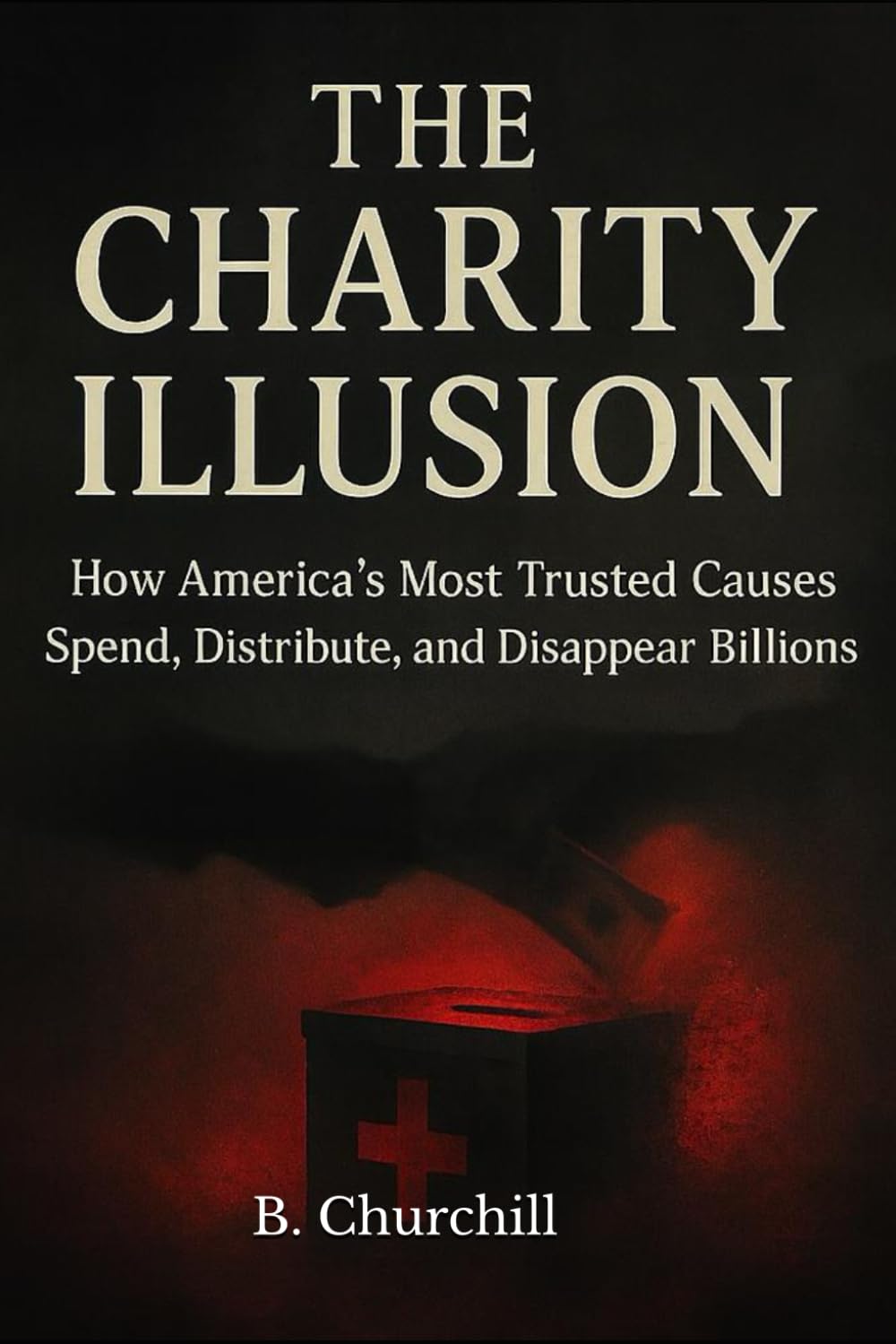 The Charity Illusion: How America’s Most Trusted Causes Spend, Distribute, and Disappear Billions (Rabbit Holes & Remedies)