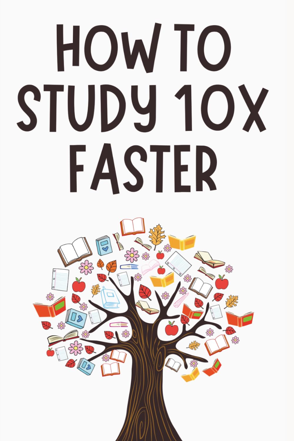 How to Study 10x Faster: The Science of Smart Learning for Students - The Complete Guide to Active Recall, Spaced Repetition, the Feynman Technique, and More – Transform Your Memory.