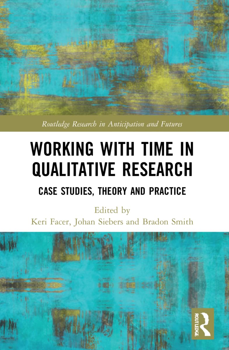 Working with Time in Qualitative Research: Case Studies, Theory and Practice (Routledge Research in Anticipation and Futures)