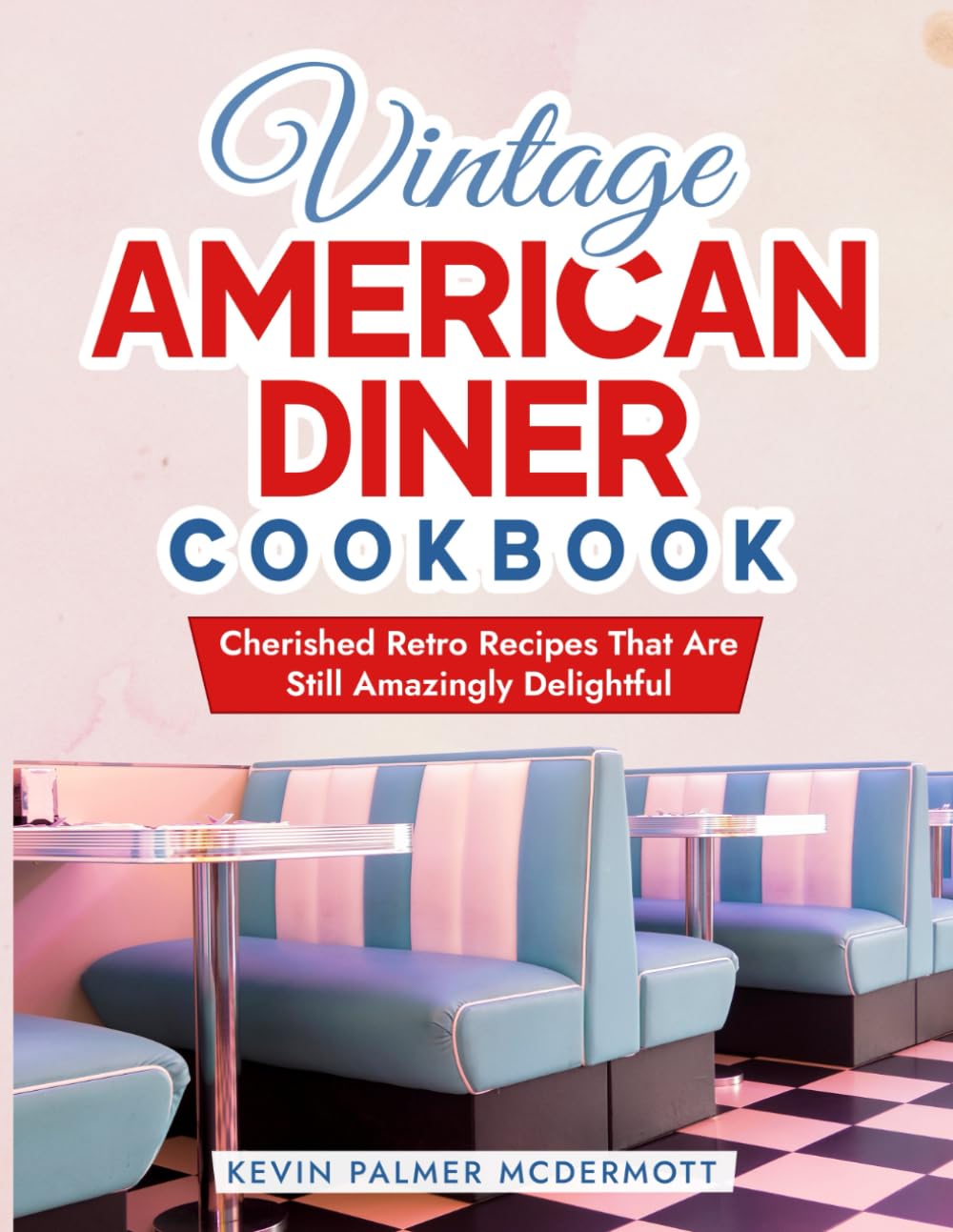 Vintage American Diner Cookbook: Cherished Retro Recipes That Are Still Amazingly Delightful (Vintage and Retro Cookbooks)