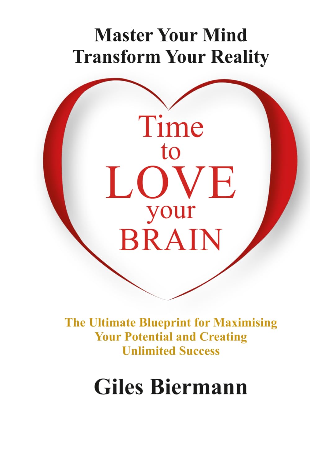 Time To Love Your Brain: Master Your Mind Transform Your Reality