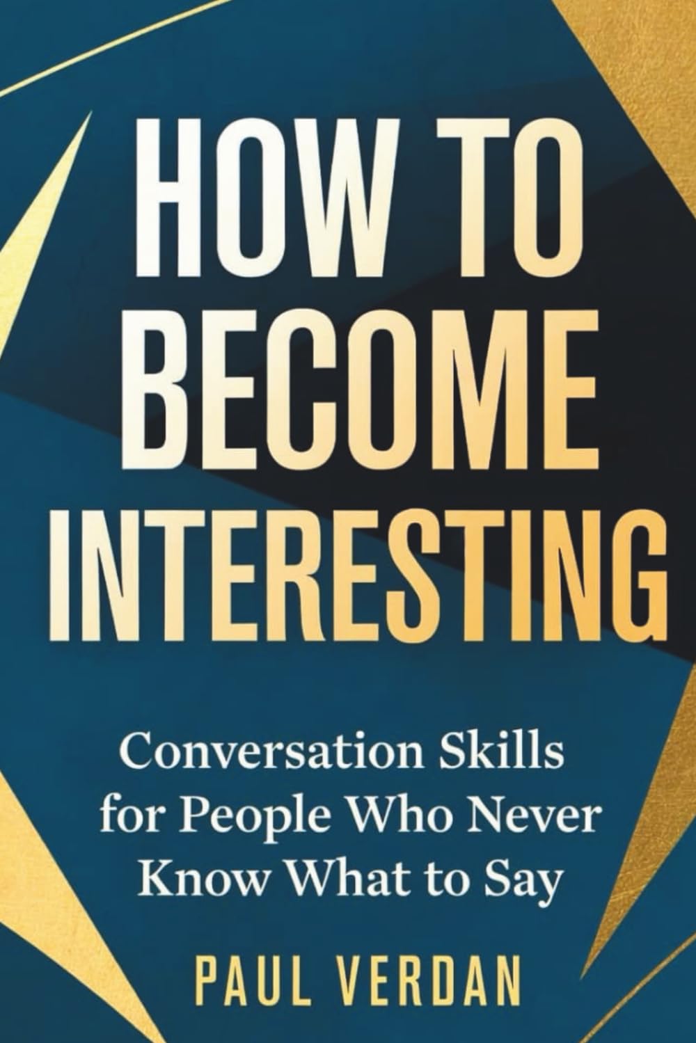 HOW TO BECOME INTERESTING: Conversation Skills for People Who Never Know What to Say