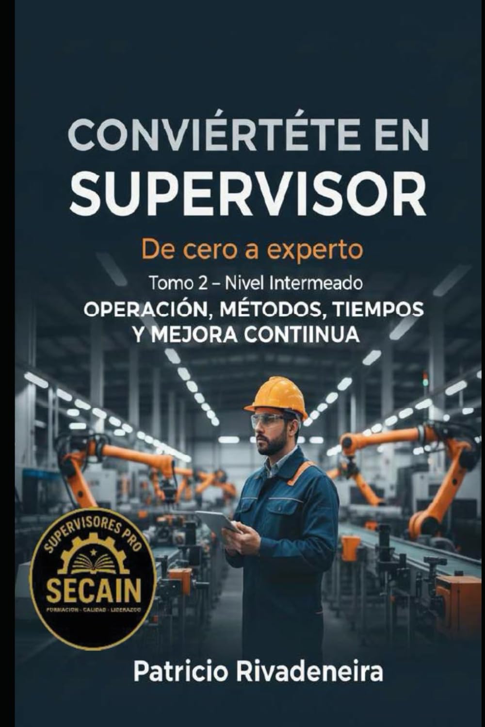 CONVIERTETEN EN SUPERVISOR DE CERO A EXPERTO TOMO II: Operación, métodos, tiempos y mejora continua (MANUAL DEL SUPERVISOR INDUSTRIAL)