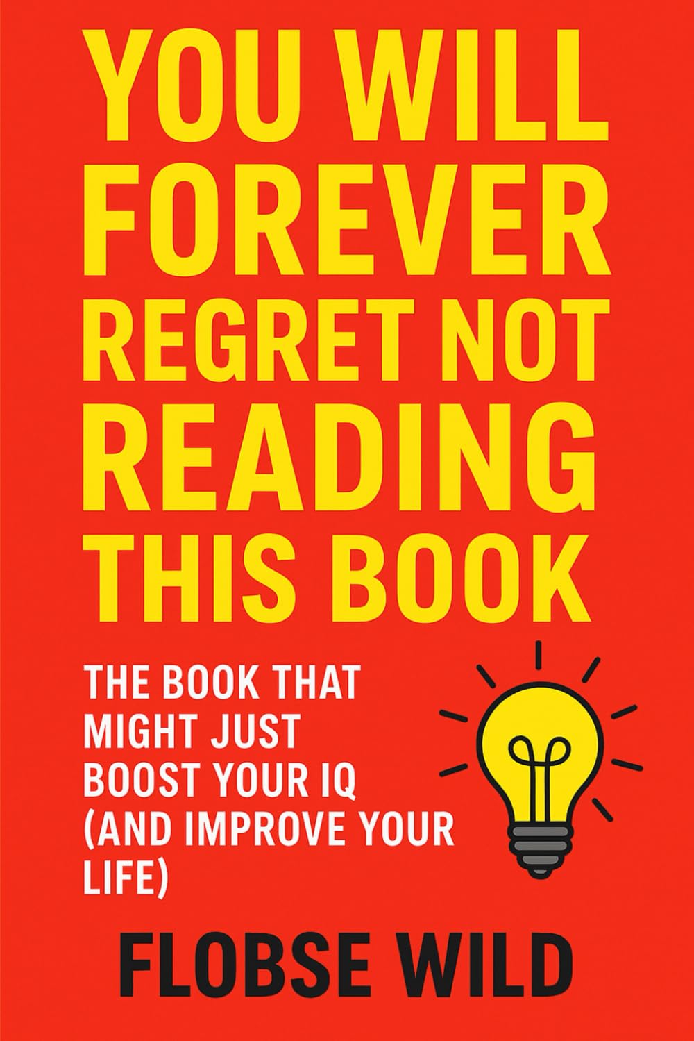 You Will Forever Regret Not Reading This Book: The Book That Might Just Boost Your IQ (And Improve Your Life)