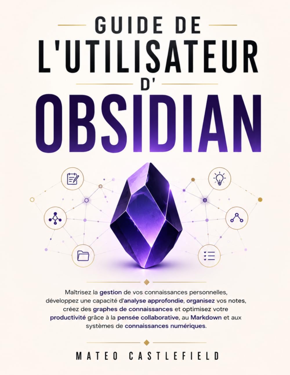 GUIDE DE L'UTILISATEUR D'OBSIDIAN: Maîtrisez la gestion de vos connaissances personnelles, développez une capacité d'analyse approfondie, organisez ... productivité grâce à la pensée collaborati
