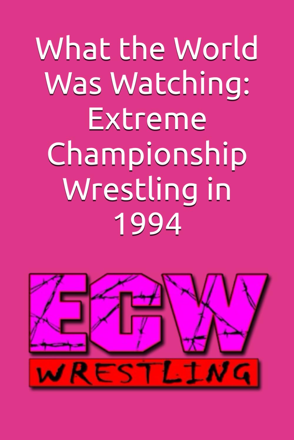 What the World Was Watching: Extreme Championship Wrestling in 1994