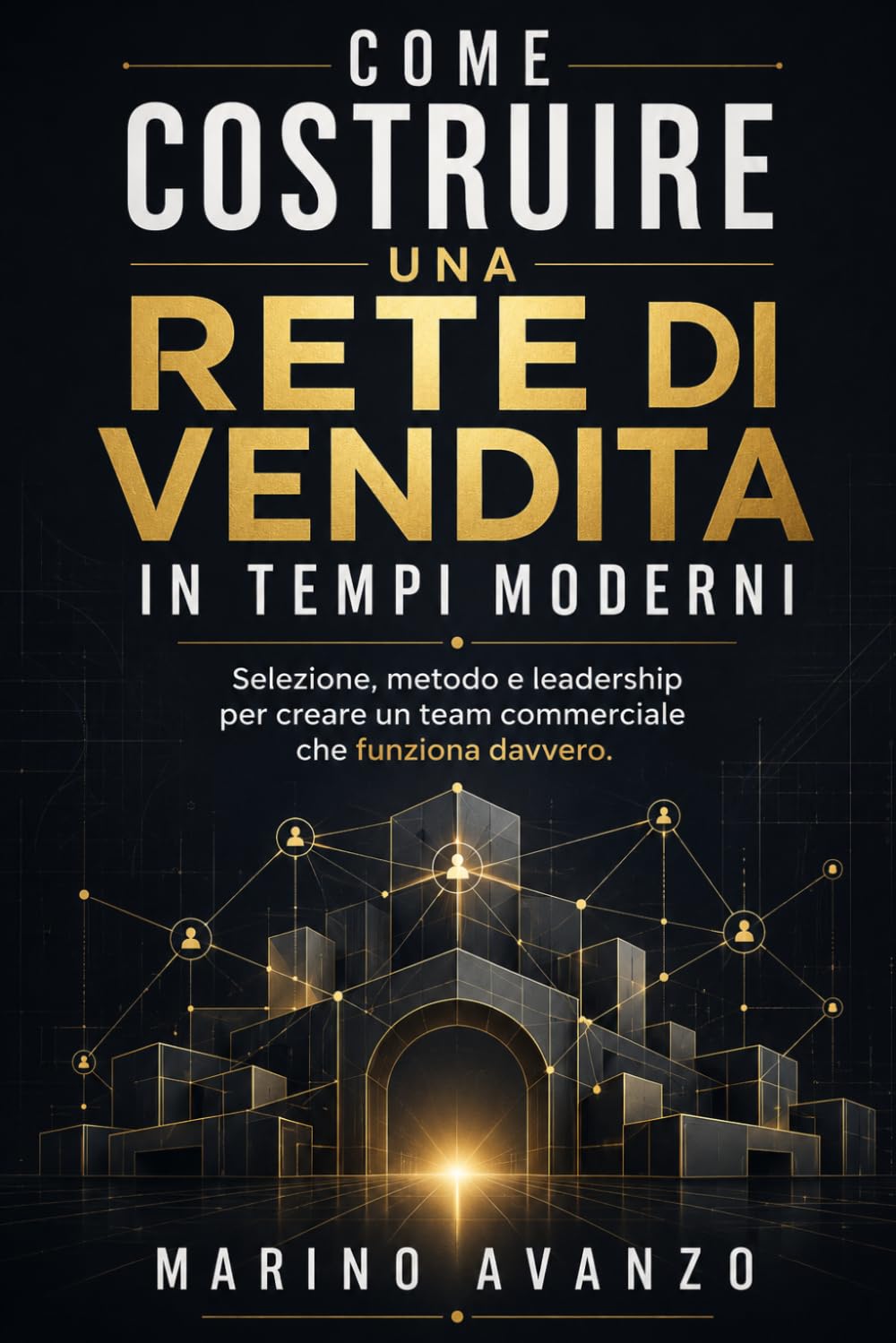 Costruire una rete di vendita in tempi moderni: Selezione, metodo e Leadership per creare un Team commerciale che funziona davvero