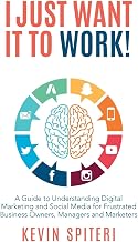 I Just Want It To Work!: A guide to understanding digital marketing and social media for frustrated business owners, managers and marketers