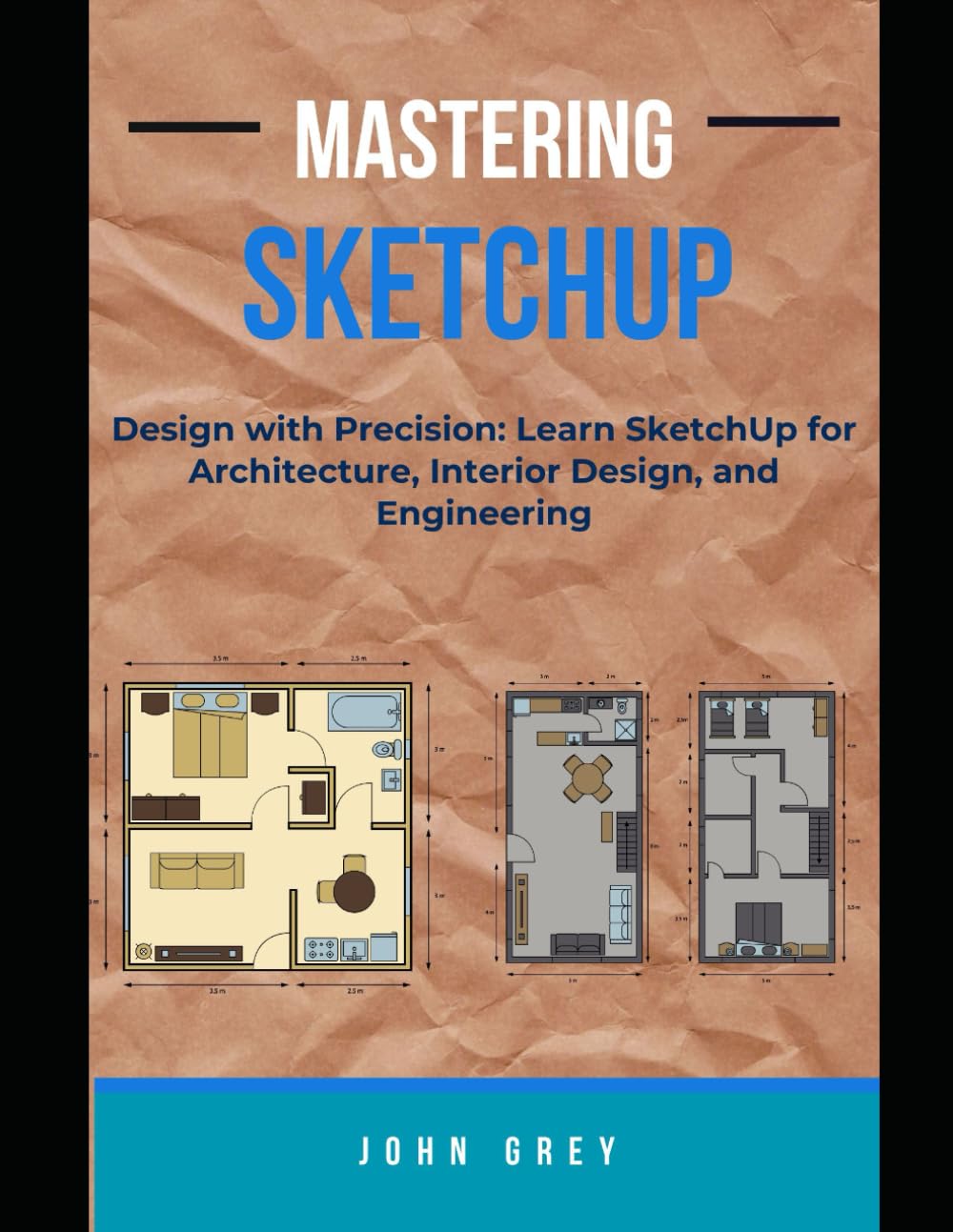 MASTERING SKETCHUP: Design with Precision: Learn SketchUp for Architecture, Interior Design, and Engineering
