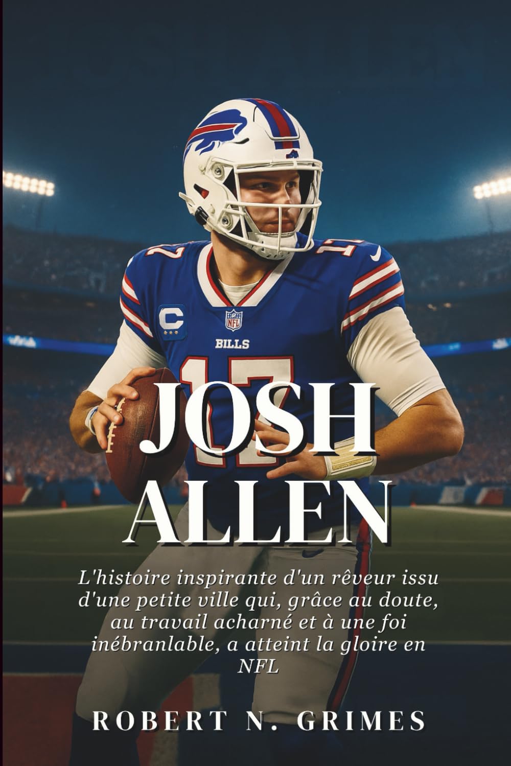 Josh Allen: L'histoire inspirante d'un rêveur issu d'une petite ville qui, grâce au doute, au travail acharné et à une foi inébranlable, a atteint la gloire en NFL