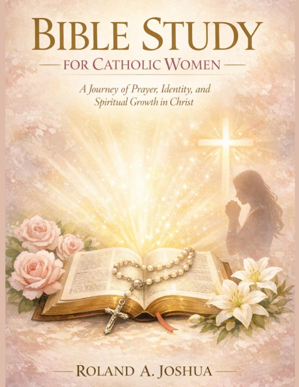 BIBLE STUDY FOR CATHOLIC WOMEN: A journey of prayer identity and spiritual growth in christ