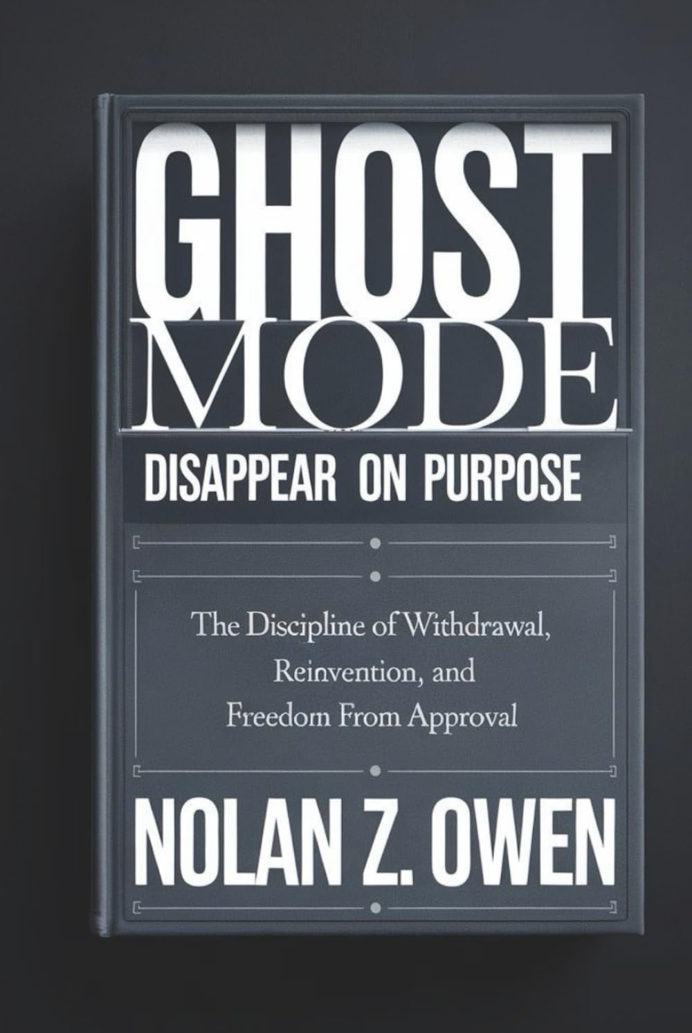 Ghost Mode: Disappear on Purpose: The Discipline of Withdrawal, Reinvention, and Freedom from Approval