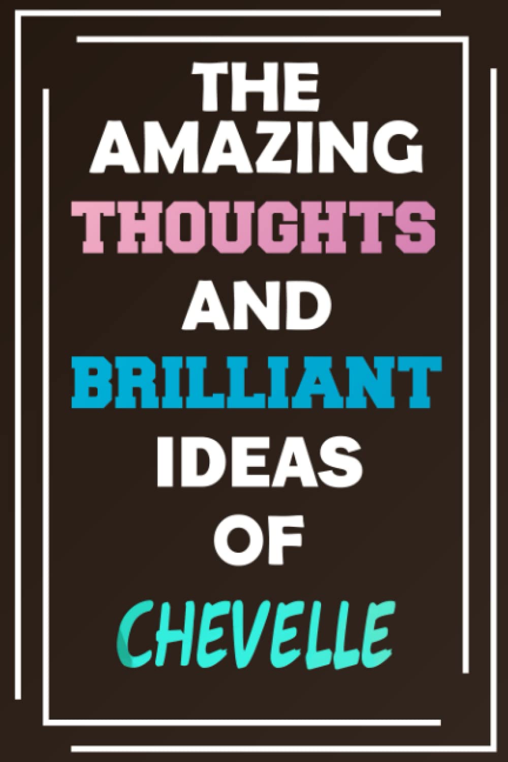 The Amazing Thoughts and Brilliant Ideas of Chevelle: Unleash Your Imagination - Blank Lined Notebook