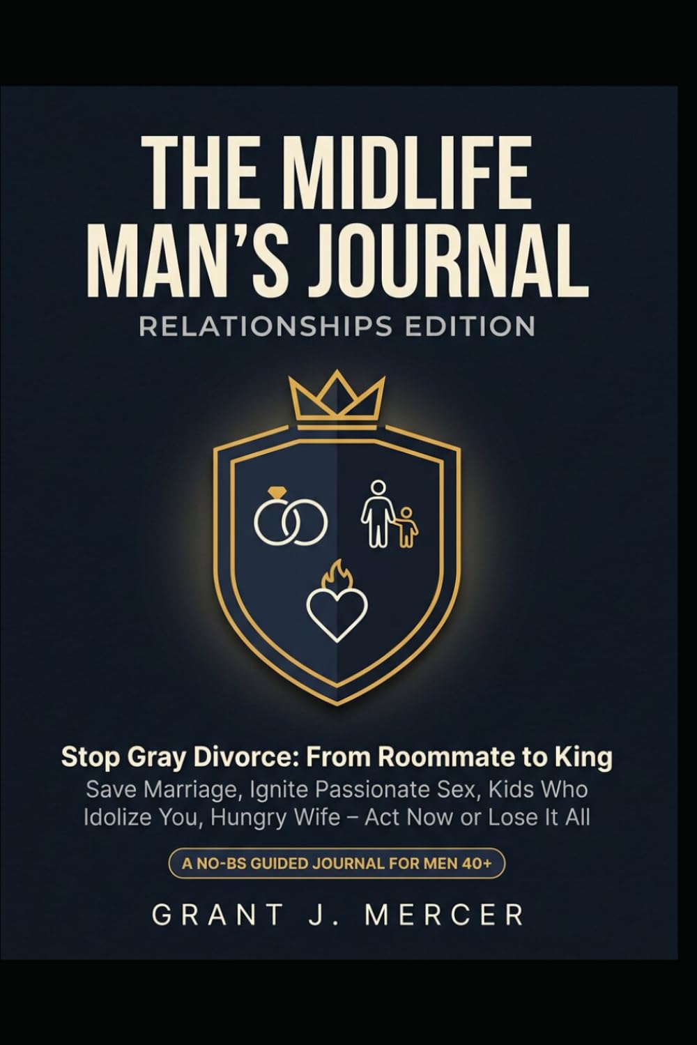 THE MIDLIFE MAN'S JOURNAL Relationships Edition: Stop Gray Divorce: From Roommate to King Save Marriage · Ignite Passionate Sex · Kids Who Idolize You