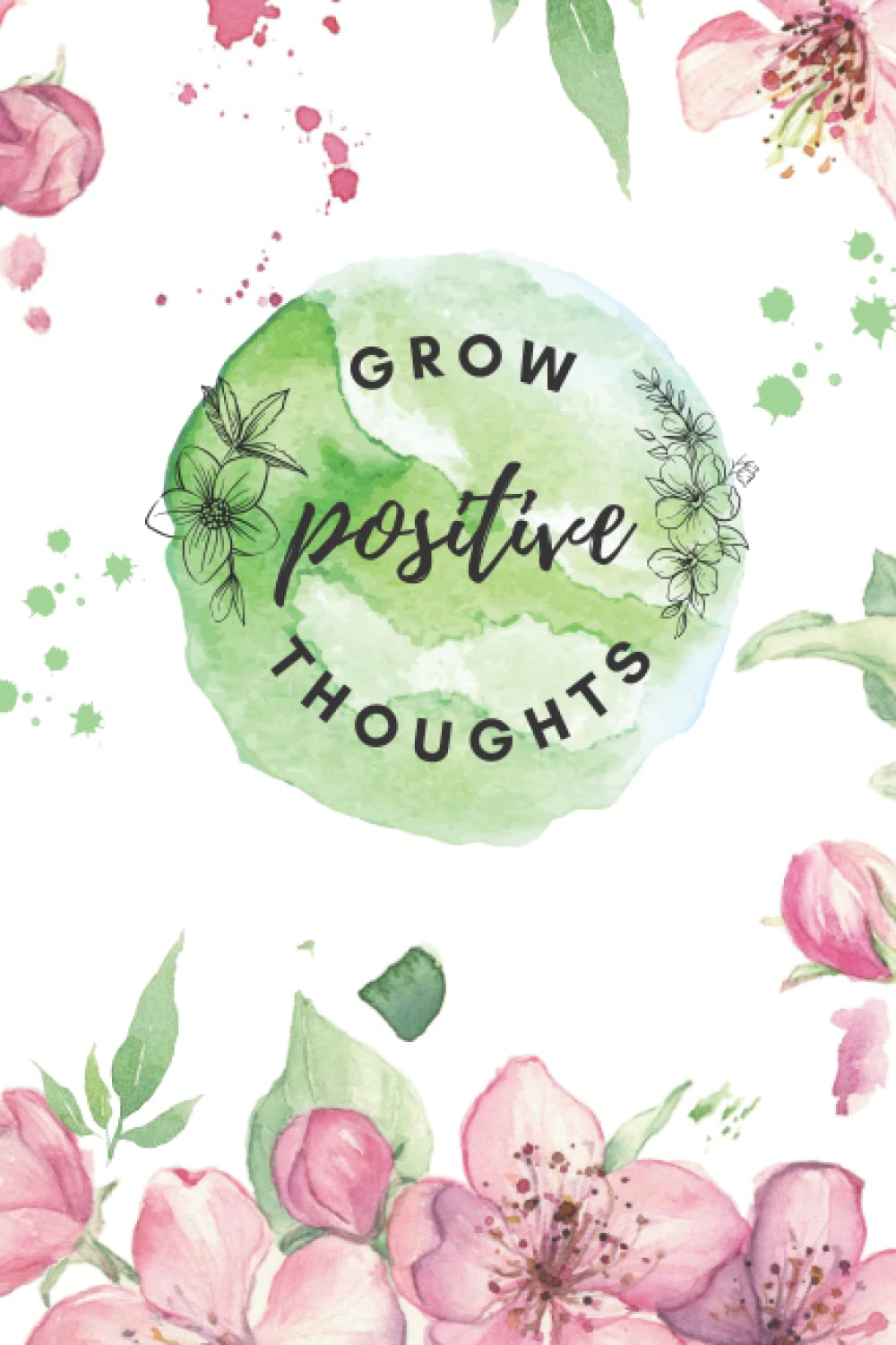 GROW POSITIVE THOUGHTS Floral Watercolor Journal Notebook with POSITIVE, HAPPY and INSPIRATIONAL QUOTES: Beautifully designed. Lined 100 pages 6 x 9 inches. (Happiness, Kindness & Positivity)
