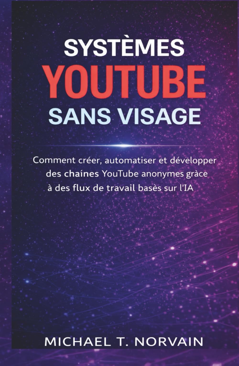 SYSTÈMES YOUTUBE SANS VISAGE: Comment créer, automatiser et développer des chaînes YouTube anonymes grâce à des flux de travail basés sur l'IA (The Faceless Systems Series)