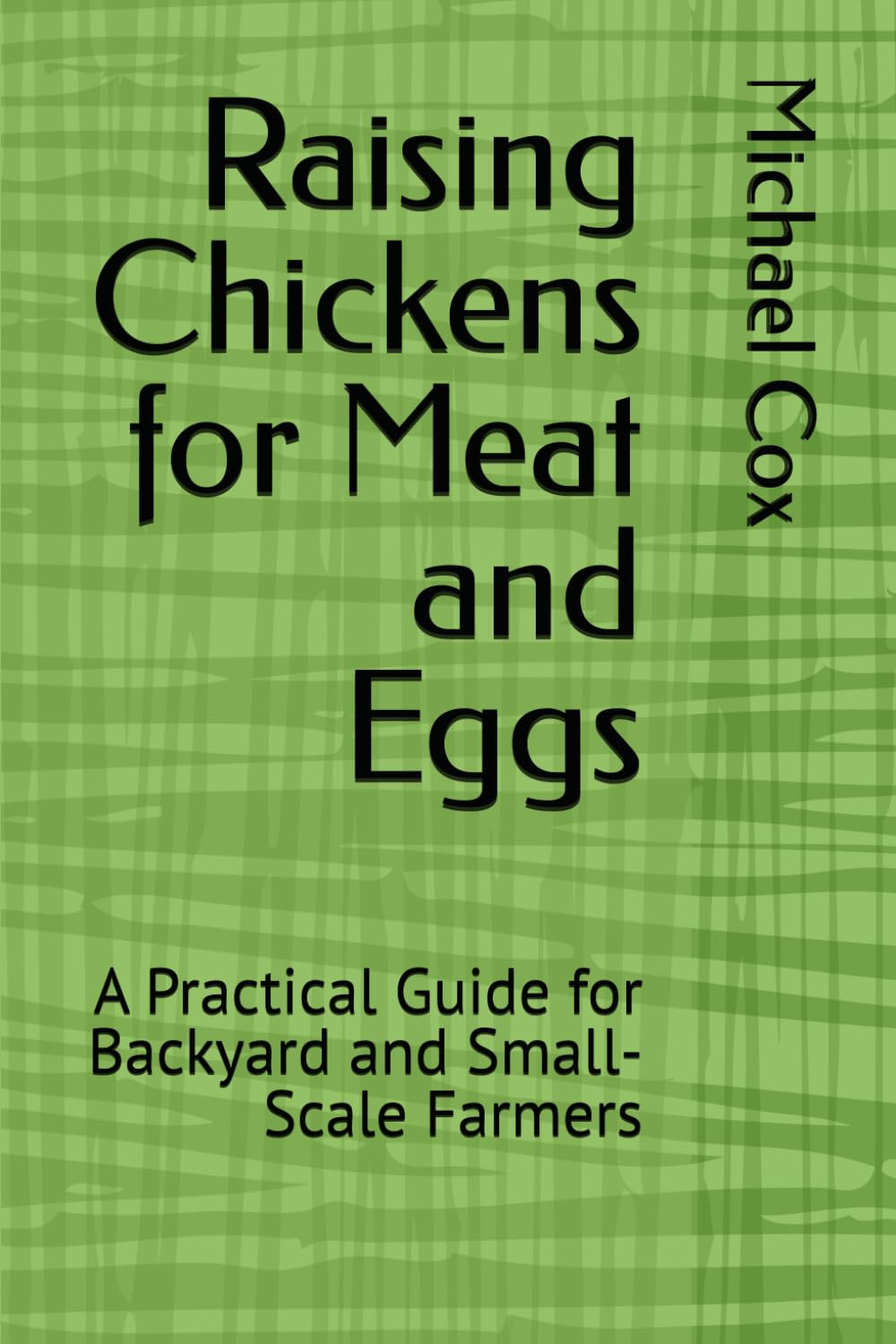 Raising Chickens for Meat and Eggs: A Practical Guide for Backyard and Small-Scale Farmers