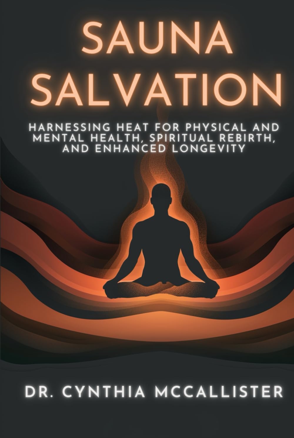 Sauna Salvation: Harnessing Heat for Physical and Mental Health, Spiritual Rebirth, and Enhanced Longevity