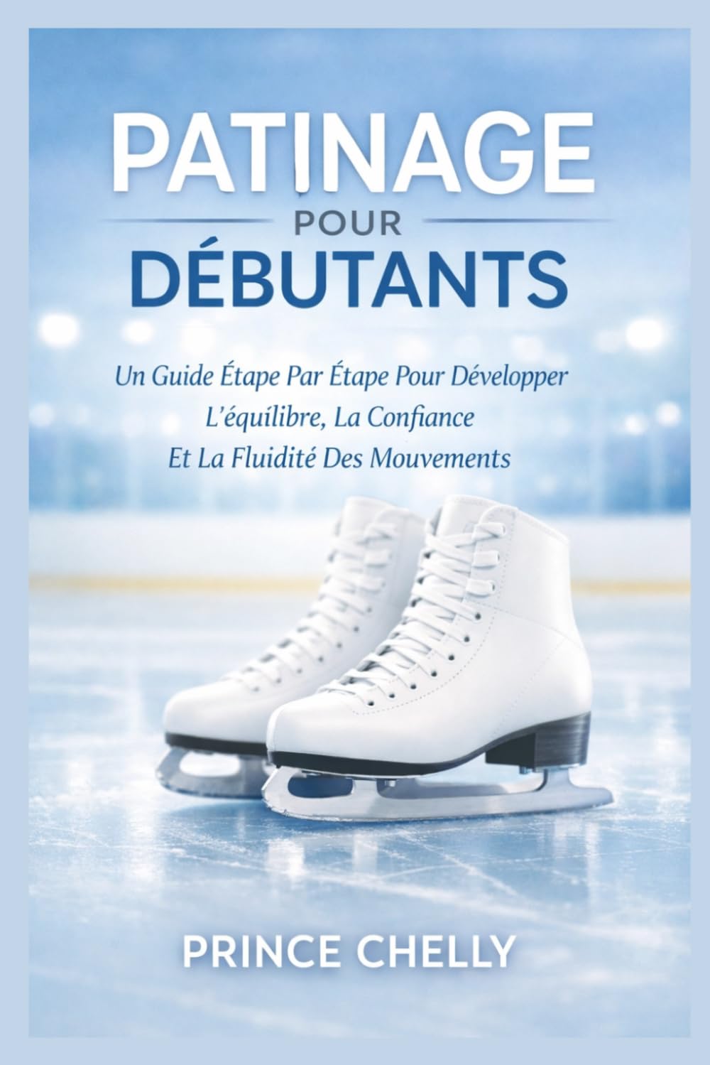 PATINAGE POUR DÉBUTANTS: Un Guide Étape Par Étape Pour Développer L'équilibre, La Confiance Et La Fluidité Des Mouvements