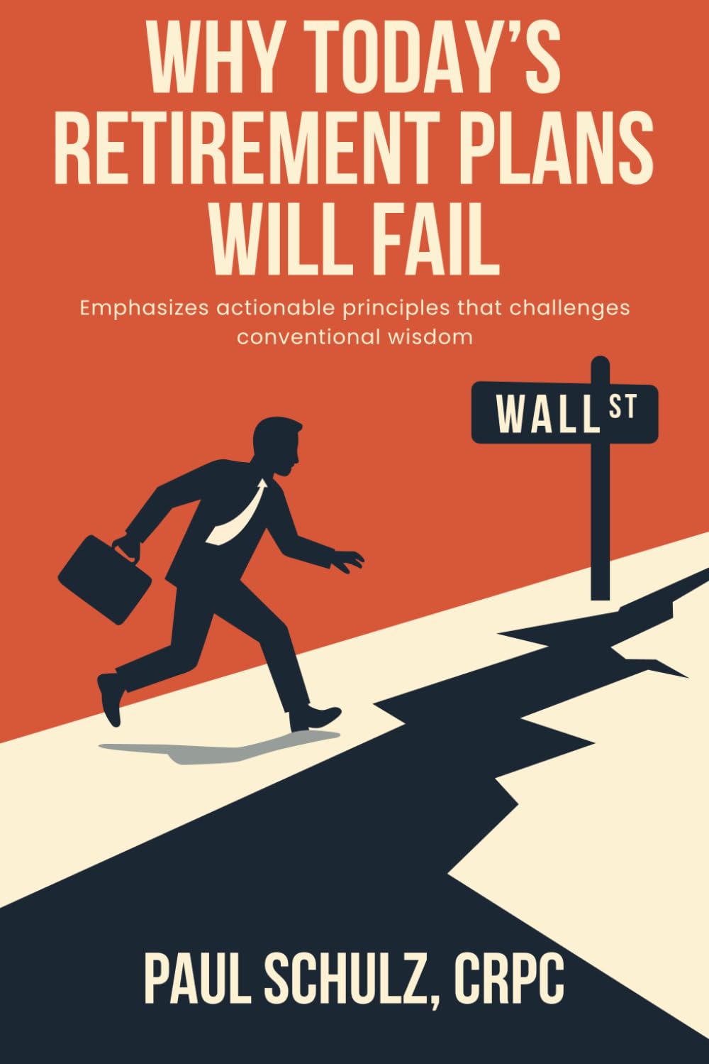 Why Today’s Retirement Plans Will Fail: A Novel Insight into Investments & Actionable Principles That Challenge Conventional Wisdom